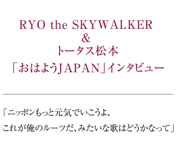 RYO the SKYWALKER & トータス松本
「おはようJAPAN」インタビュー