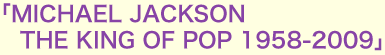 「MICHAEL JACKSON    THE KING OF POP 1958-2009」