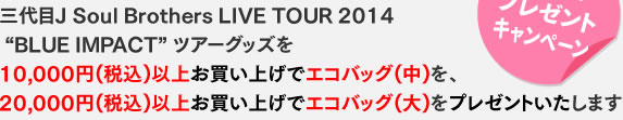 OJ Soul Brothers LIVE TOUR 2014gBLUE IMPACTh cA[ObY 10,000~(ō)ȏエグŃGRobO()A 20,000~(ō)ȏエグŃGRobO()v[g܂I