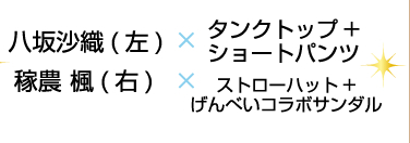 八坂沙織×(左)タンクトップ+ショートパンツ 稼農 楓(右)×ストローハット+げんべいコラボサンダル
