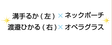 溝手るか(右)×ネックポーチ　渡邉ひかる(左)×オペラグラス
