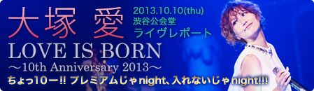   LOVE IS BORN `10th Anniversary 2013`10[!! v~AnightAȂnight!!!2013.10.10(thu) aJC|[g