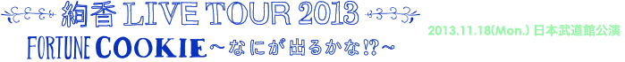 LIVE TOUR 2013 FORTUNE COOKIE`Ȃɂo邩!?`
2013.11.18(Mon.){ٌ