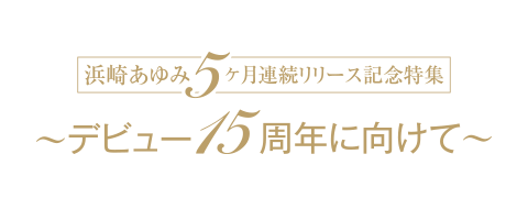 浜崎あゆみ5ヶ月連続リリース記念特集～デビュー15周年に向けて～