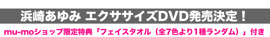 浜崎あゆみ エクササイズDVD発売決定！
mu-moショップ限定特典「フェイスタオル（全7色より1種ランダム）」付き