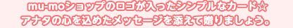 mu-moショップのロゴが入ったシンプルなカード☆
アナタの心を込めたメッセージを添えて贈りましょう。