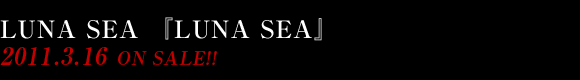LUNA SEA wLUNA SEAx2011.3.16 On Sale!!