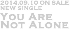 2014.09.10 ON SALE
NEW SINGLE
You Are
Not Alone