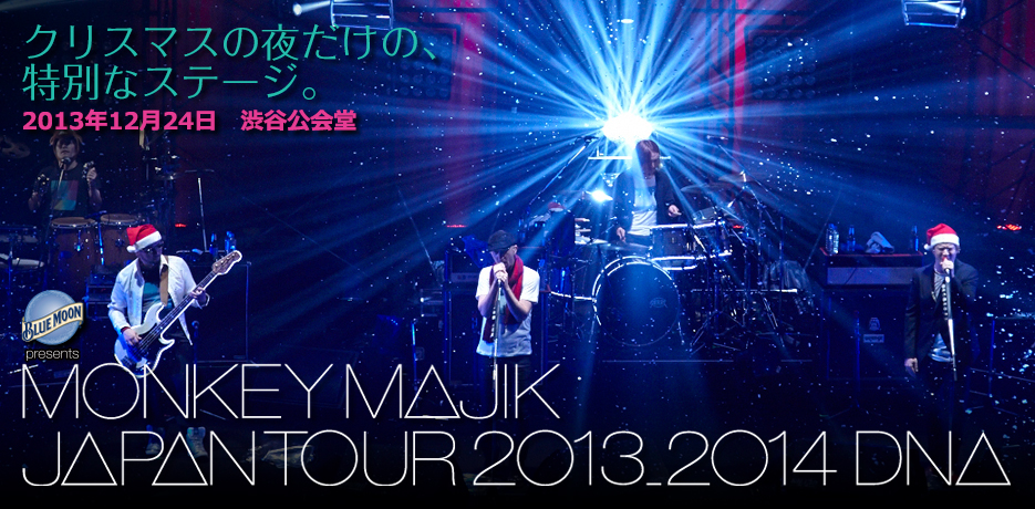 BLUE MOON presents MONKEY MAJIK JAPAN TOUR 2013-2014`DNA`
2013N1224@aJ