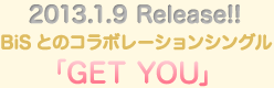2013.1.9 Release!!BiSƂ̃R{[VVO uGET YOUv