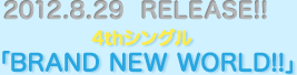 2012.8.29  RELEASE!!4thシングル「BRAND NEW WORLD!!」