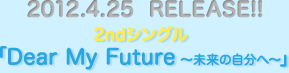 2012.4.25  RELEASE!!2ndシングル「Dear My Future 〜未来の自分へ〜」