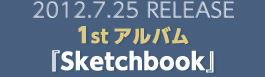 2012.7.25 RELEASE 1stアルバム『Sketchbook』