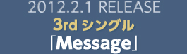 2012.2.1 RELEASE 3rdシングル｢Message｣