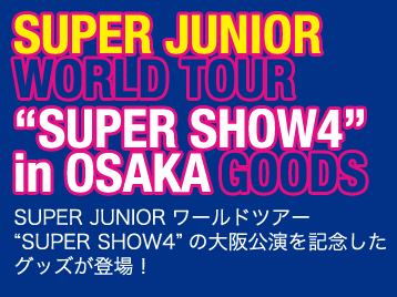 SUPER JUNIOR WORLD TOUR“SUPER SHOW4”in OSAKA GOODS@SUPER JUNIOR[hcA[“SUPER SHOW4”̑LOObYoI