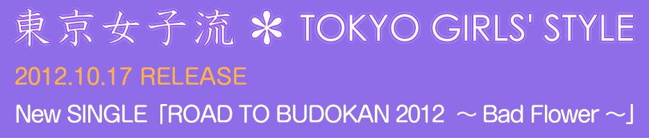 q  TOKYO GIRLS' STYLE 2012.10.17 RELEASE New SINGLEuROAD TO BUDOKAN 2012  `Bad Flower`v
