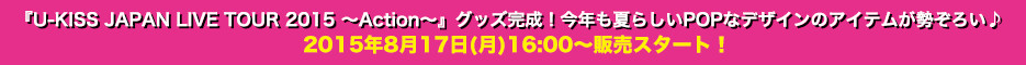 wU-KISS JAPAN LIVE TOUR 2015 `Action`xObYINĂ炵POPȃfUC̃ACe낢2015N817()16:00`̔X^[gI
