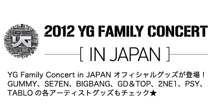 2012 YG FAMILY CONSERT [IN JAPAN]@YG Family Concert in JAPAN ItBVObYoIGUMMYASE7ENABIGBANGAGDTOPA2NE1APSYATABLO̊eA[eBXgObY`FbN
