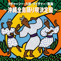 カチャーシー・六調・クイチャー・舞踊～沖縄全島踊り唄決定盤～