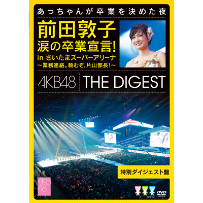 前田敦子 涙の卒業宣言！in さいたまスーパーアリーナ ～業務連絡。頼むぞ、片山部長！～ 特別ダイジェスト盤DVD