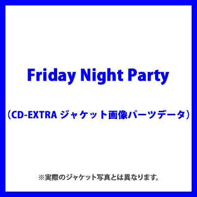 Friday Night PartyiCD-EXTRA WPbg摜p[cf[^j