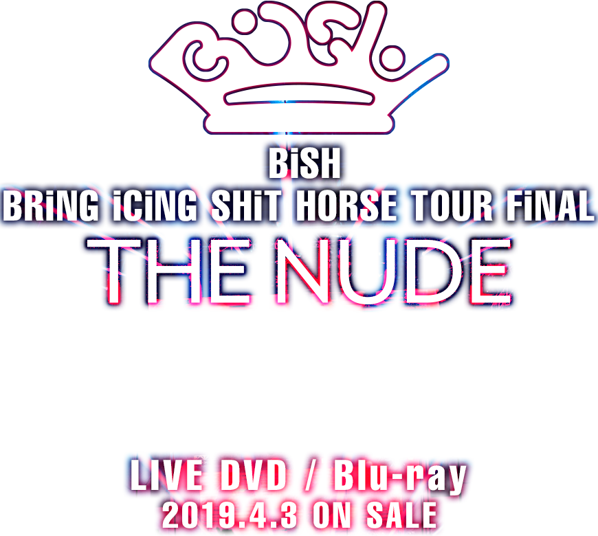 BiSH BRiNG iCiNG SHiT HORSE TOUR FiNAL『THE NUDE』LIVE DVD/Blu-ray 2019.4.3 ON SALE