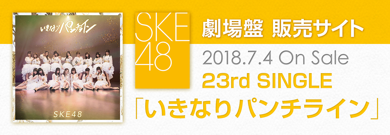 SKE48 2018.7.4 RELEASE!! 23rd SINGLE ｢いきなりパンチライン｣ 劇場盤販売サイト